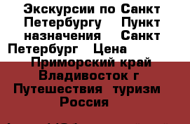 Экскурсии по Санкт-Петербургу! › Пункт назначения ­  Санкт-Петербург › Цена ­ 12 280 - Приморский край, Владивосток г. Путешествия, туризм » Россия   